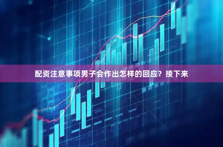 配资注意事项男子会作出怎样的回应？接下来