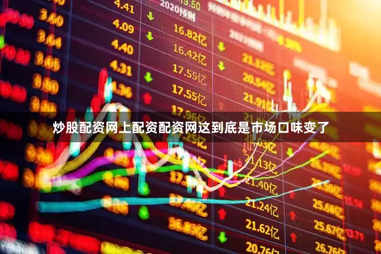 炒股配资网上配资配资网这到底是市场口味变了