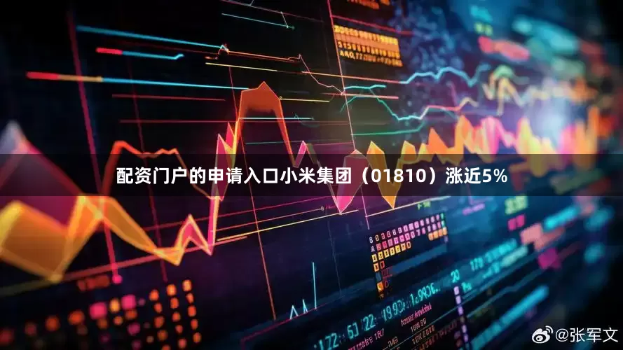 配资门户的申请入口小米集团（01810）涨近5%