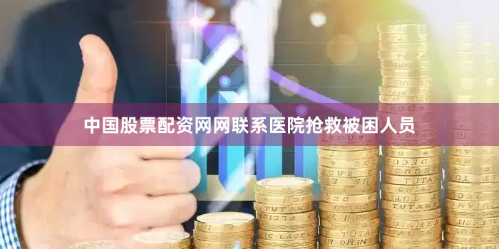 中国股票配资网网联系医院抢救被困人员