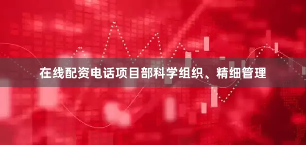 在线配资电话项目部科学组织、精细管理