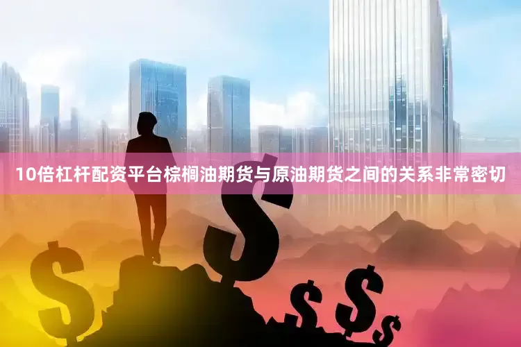 10倍杠杆配资平台棕榈油期货与原油期货之间的关系非常密切