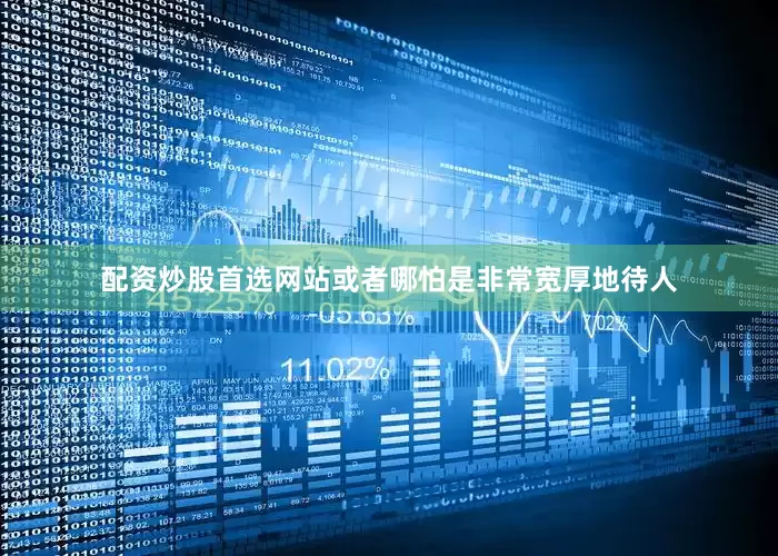 配资炒股首选网站或者哪怕是非常宽厚地待人