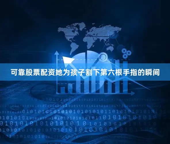 可靠股票配资她为孩子割下第六根手指的瞬间