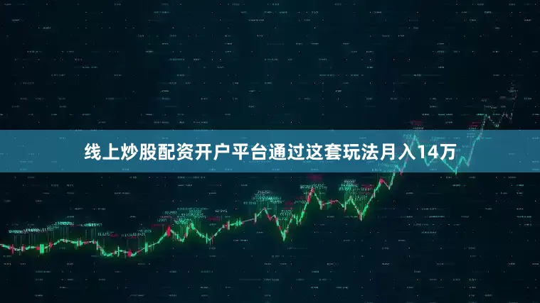 线上炒股配资开户平台通过这套玩法月入14万
