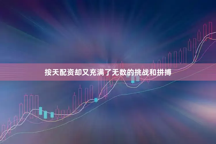 按天配资却又充满了无数的挑战和拼搏