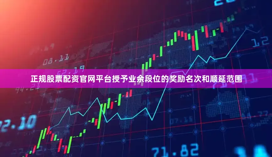 正规股票配资官网平台授予业余段位的奖励名次和顺延范围