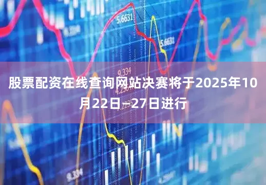 股票配资在线查询网站决赛将于2025年10月22日—27日进行