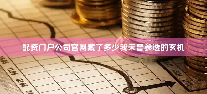 配资门户公司官网藏了多少我未曾参透的玄机