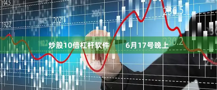 炒股10倍杠杆软件        6月17号晚上