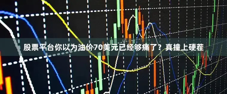 股票平台你以为油价70美元已经够痛了？真撞上硬茬