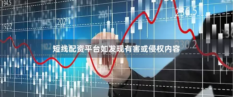 短线配资平台如发现有害或侵权内容
