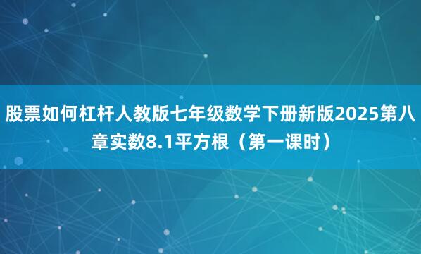 股票如何杠杆人教版七年级数学下册新版2025第八章实数8.1平方根（第一课时）