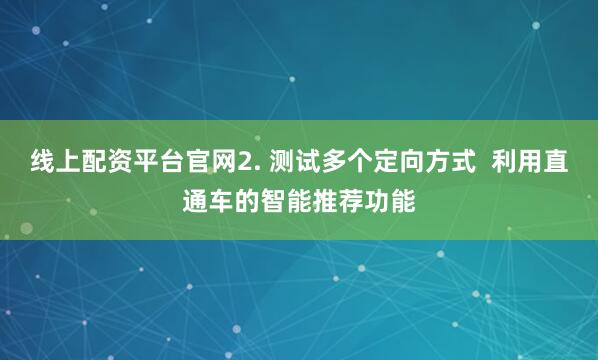 线上配资平台官网2. 测试多个定向方式  利用直通车的智能推荐功能