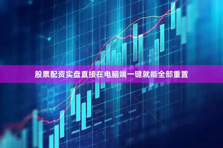 股票配资实盘直接在电脑端一键就能全部重置