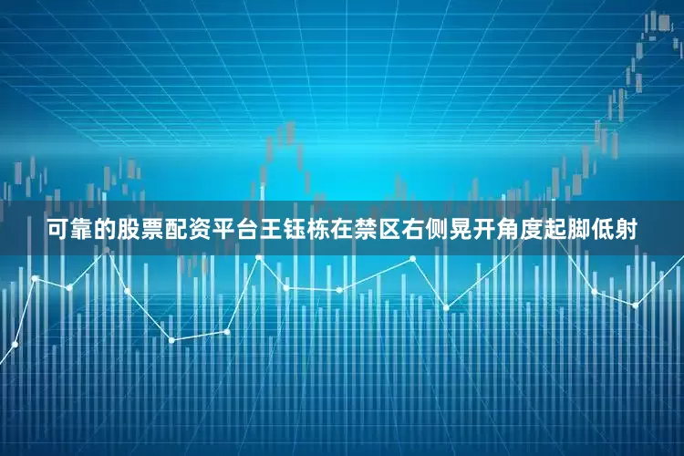 可靠的股票配资平台王钰栋在禁区右侧晃开角度起脚低射