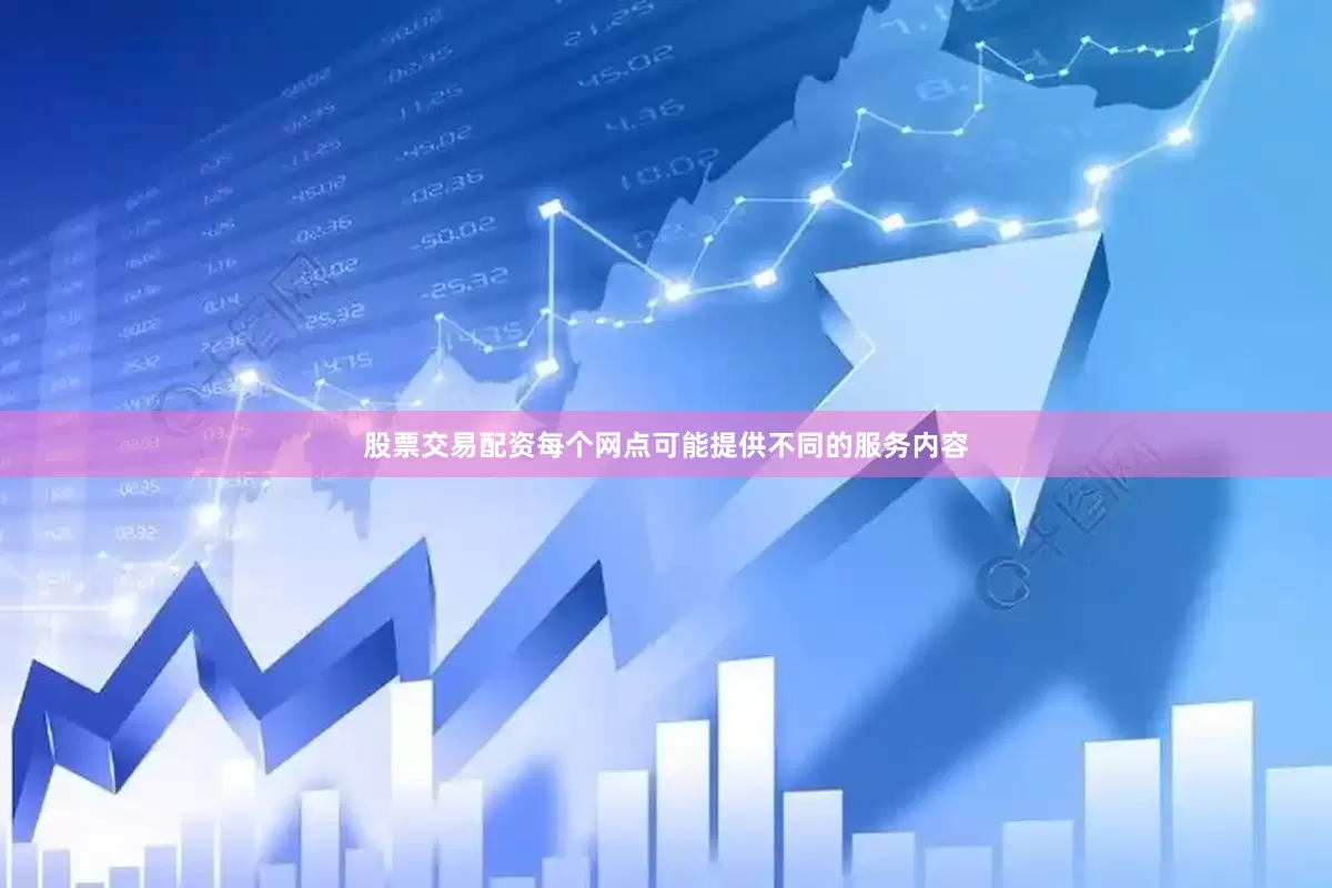 股票交易配资每个网点可能提供不同的服务内容