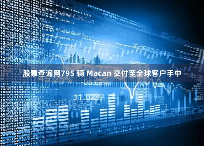 股票查询网795 辆 Macan 交付至全球客户手中