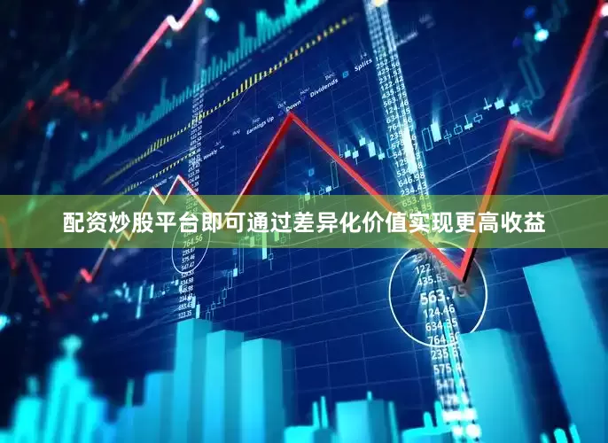 配资炒股平台即可通过差异化价值实现更高收益