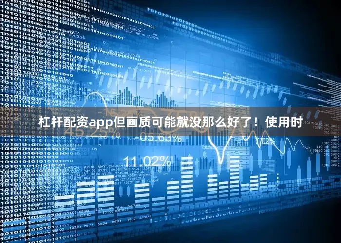 杠杆配资app但画质可能就没那么好了！使用时