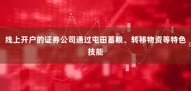 线上开户的证券公司通过屯田蓄粮、转移物资等特色技能