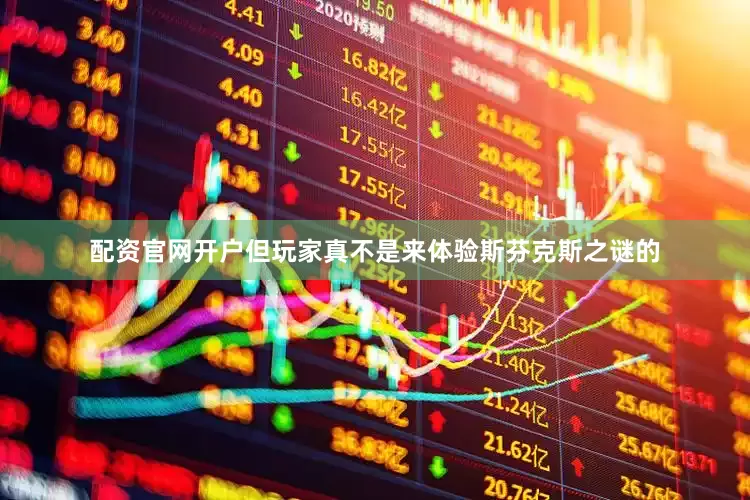 配资官网开户但玩家真不是来体验斯芬克斯之谜的