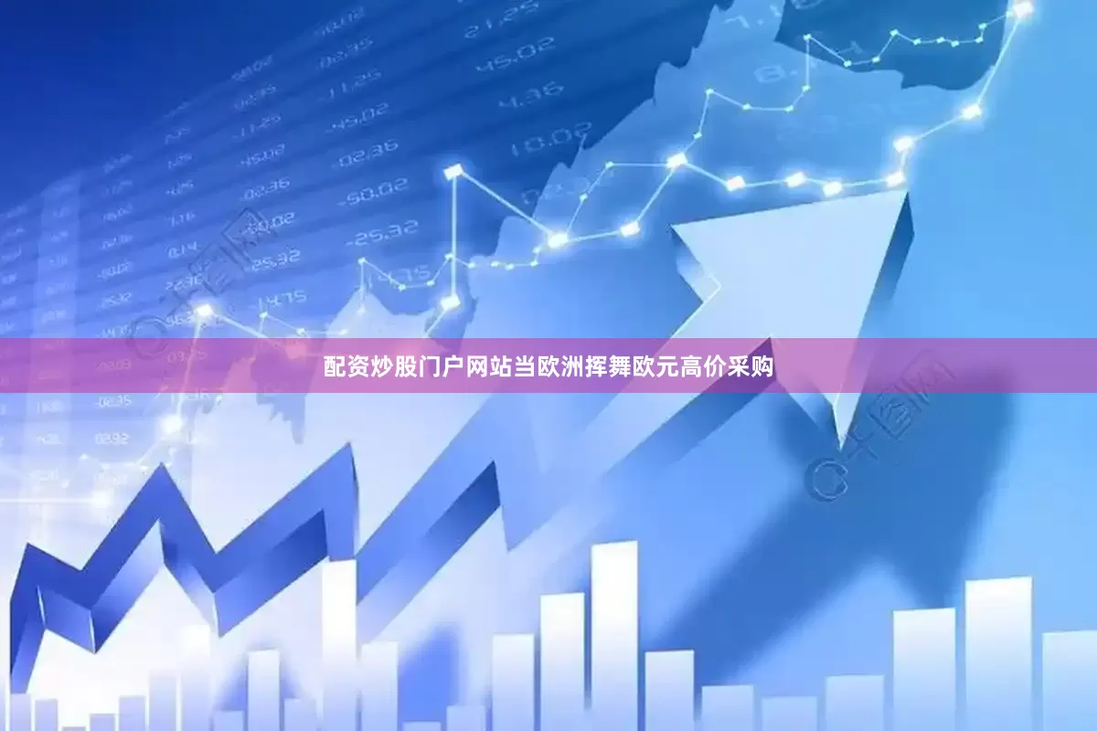 配资炒股门户网站当欧洲挥舞欧元高价采购