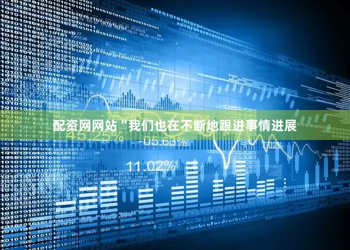 配资网网站“我们也在不断地跟进事情进展