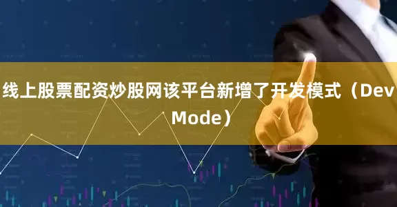 线上股票配资炒股网该平台新增了开发模式（Dev Mode）