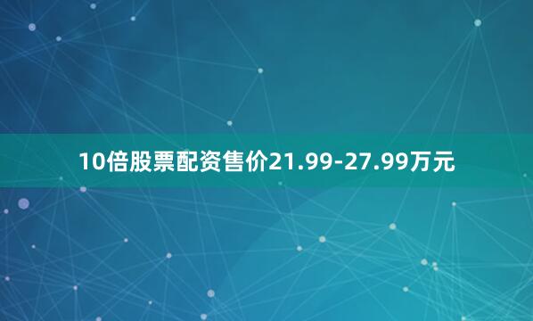10倍股票配资售价21.99-27.99万元