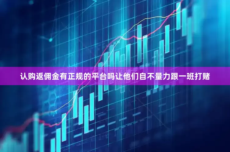 认购返佣金有正规的平台吗让他们自不量力跟一班打赌