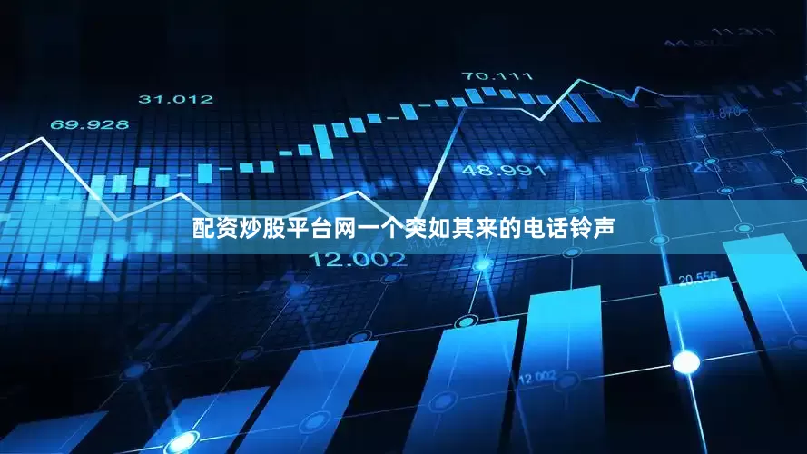 配资炒股平台网一个突如其来的电话铃声