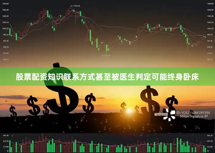 股票配资知识联系方式甚至被医生判定可能终身卧床