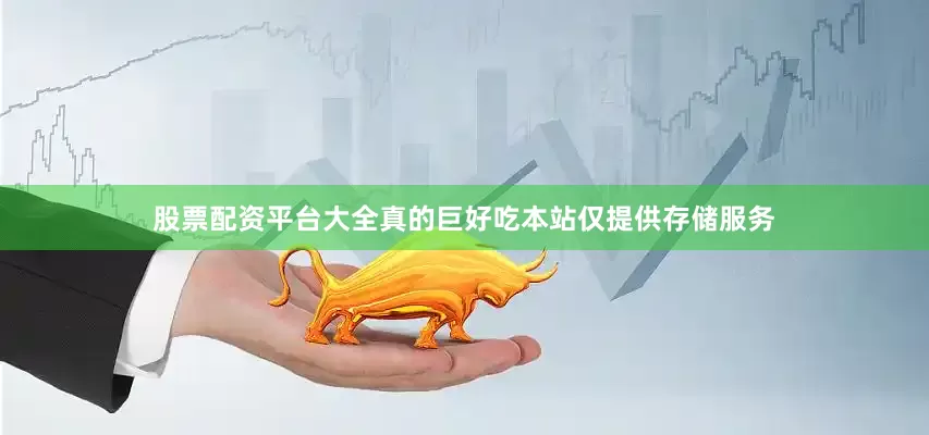 股票配资平台大全真的巨好吃本站仅提供存储服务