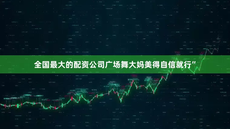 全国最大的配资公司广场舞大妈美得自信就行”