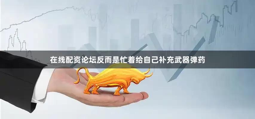 在线配资论坛反而是忙着给自己补充武器弹药