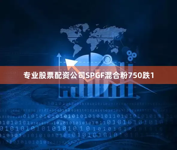 专业股票配资公司SPGF混合粉750跌1