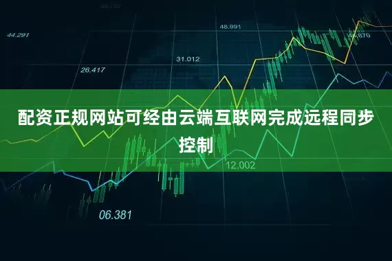 配资正规网站可经由云端互联网完成远程同步控制
