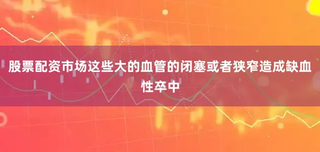 股票配资市场这些大的血管的闭塞或者狭窄造成缺血性卒中
