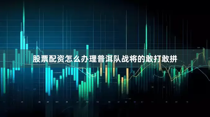 股票配资怎么办理普洱队战将的敢打敢拼