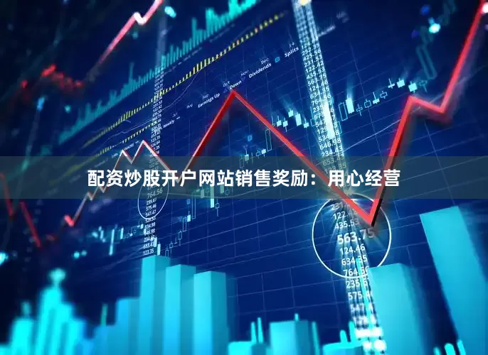 配资炒股开户网站　　销售奖励：用心经营