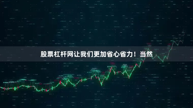 股票杠杆网让我们更加省心省力！当然
