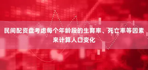 民间配资盘考虑每个年龄段的生育率、死亡率等因素来计算人口变化