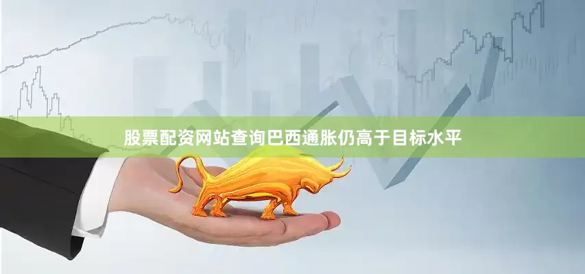 股票配资网站查询巴西通胀仍高于目标水平