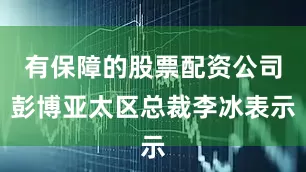 有保障的股票配资公司彭博亚太区总裁李冰表示
